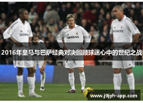 2016年皇马与巴萨经典对决回顾球迷心中的世纪之战