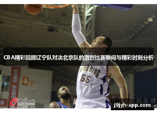 CBA精彩回顾辽宁队对决北京队的激烈比赛瞬间与精彩时刻分析