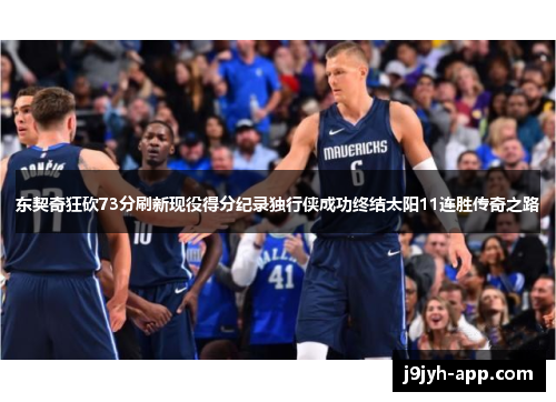 东契奇狂砍73分刷新现役得分纪录独行侠成功终结太阳11连胜传奇之路