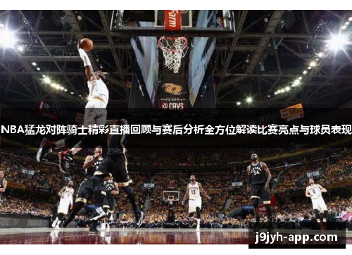 NBA猛龙对阵骑士精彩直播回顾与赛后分析全方位解读比赛亮点与球员表现