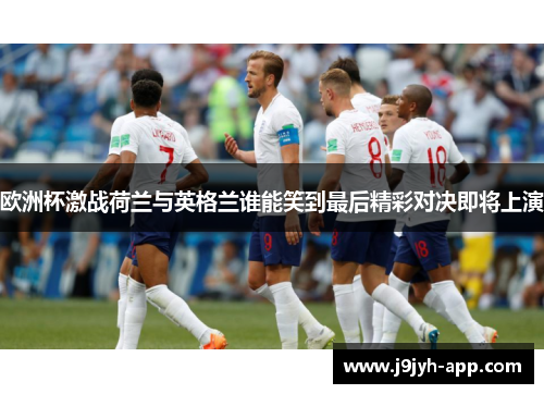 欧洲杯激战荷兰与英格兰谁能笑到最后精彩对决即将上演