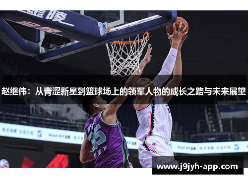 赵继伟：从青涩新星到篮球场上的领军人物的成长之路与未来展望